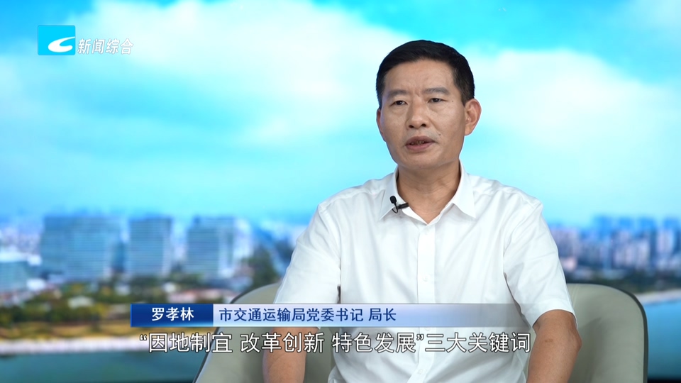 奋力走好高质量发展共同富裕特色路丨市交通运输局党委书记、局长罗孝林:奋力当好因地制宜推进特色发展的开路先锋