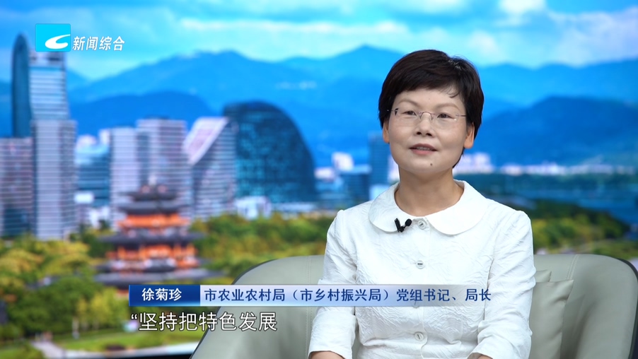 奋力走好高质量发展共同富裕特色路丨市农业农村局(市乡村振兴局)党组书记、局长 徐菊珍:立足特色兴“三农” 改革创新促共富 奋力走好高质量发展共同富裕特色路