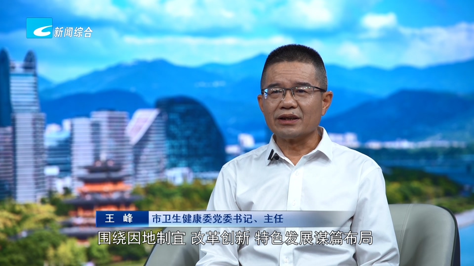 奋力走好高质量发展共同富裕特色路丨市卫生健康委党委书记、主任 王峰:创新打造医疗健康服务新模式 奋力谱写高水平建设健康丽水新篇章