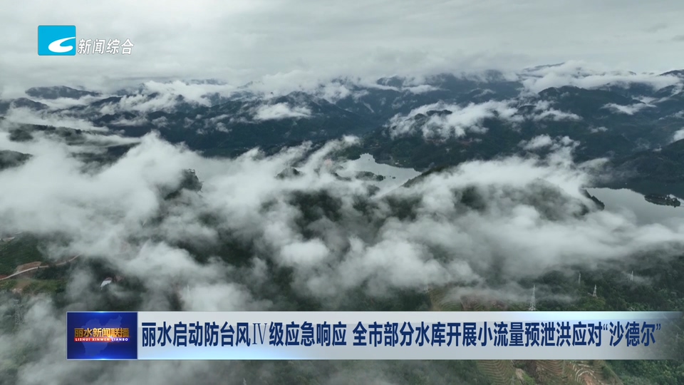丽水启动防台风Ⅳ级应急响应 全市部分水库开展小流量预泄洪应对“沙德尔”